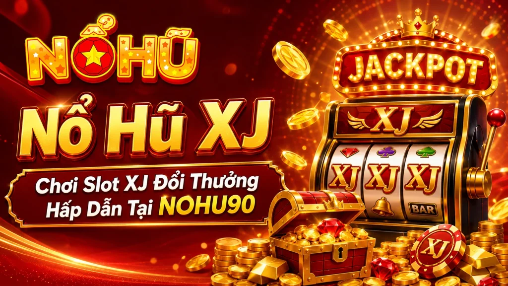 Nổ Hũ XJ – Chơi Slot XJ Đổi Thưởng Hấp Dẫn Tại NOHU90